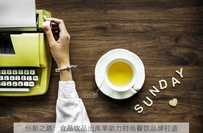 创新之路：食品饮品出库单助力时尚餐饮品牌打造