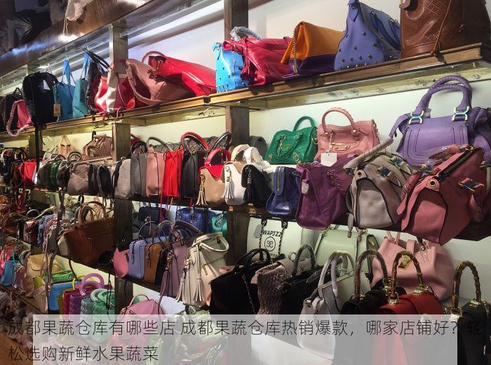 成都果蔬仓库有哪些店 成都果蔬仓库热销爆款，哪家店铺好？轻松选购新鲜水果蔬菜