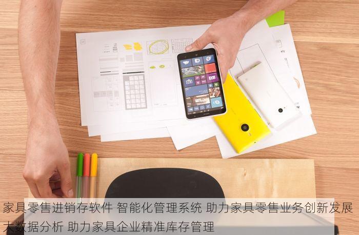 家具零售进销存软件 智能化管理系统 助力家具零售业务创新发展 大数据分析 助力家具企业精准库存管理
