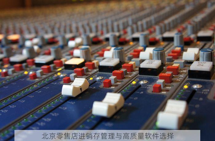 北京零售店进销存管理与高质量软件选择
