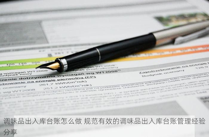 调味品出入库台账怎么做 规范有效的调味品出入库台账管理经验分享