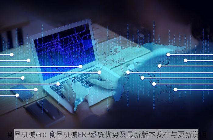 食品机械erp 食品机械ERP系统优势及最新版本发布与更新说明
