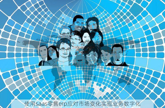 使用saas零售erp应对市场变化实现业务数字化