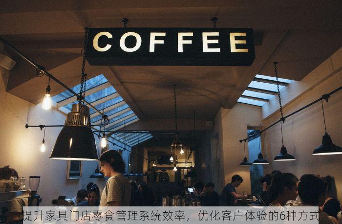 提升家具门店零食管理系统效率，优化客户体验的6种方式