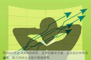 饮料erp系统 饮料ERP系统：全方位解决方案，从采购到销售全覆盖，助力饮料企业提升管理效率